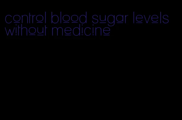 control blood sugar levels without medicine
