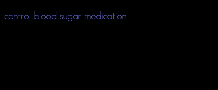 control blood sugar medication