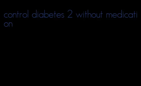 control diabetes 2 without medication