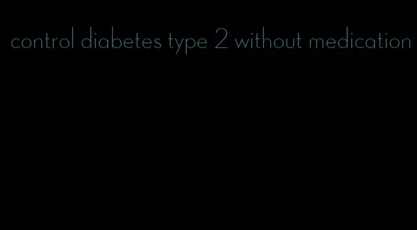 control diabetes type 2 without medication