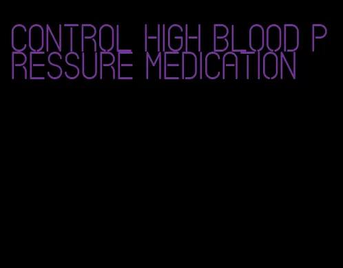 control high blood pressure medication