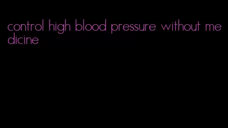 control high blood pressure without medicine