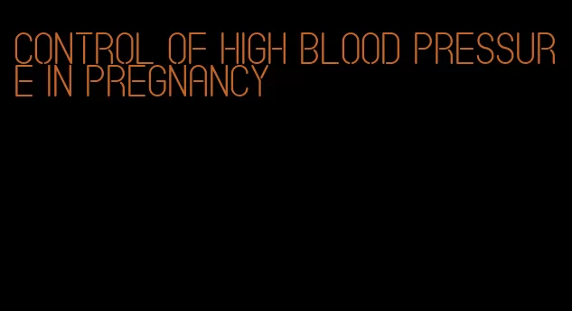 control of high blood pressure in pregnancy