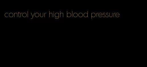 control your high blood pressure
