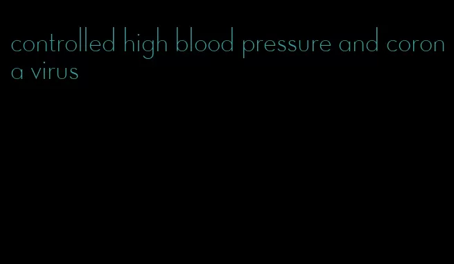 controlled high blood pressure and corona virus