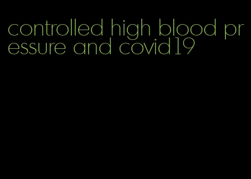 controlled high blood pressure and covid19