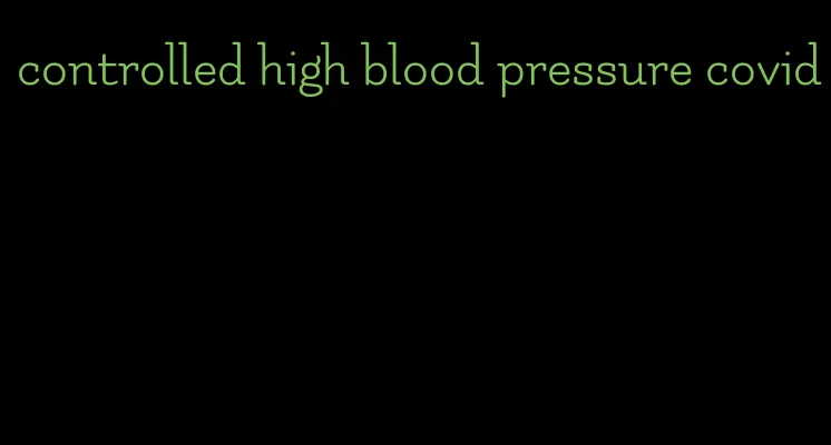 controlled high blood pressure covid