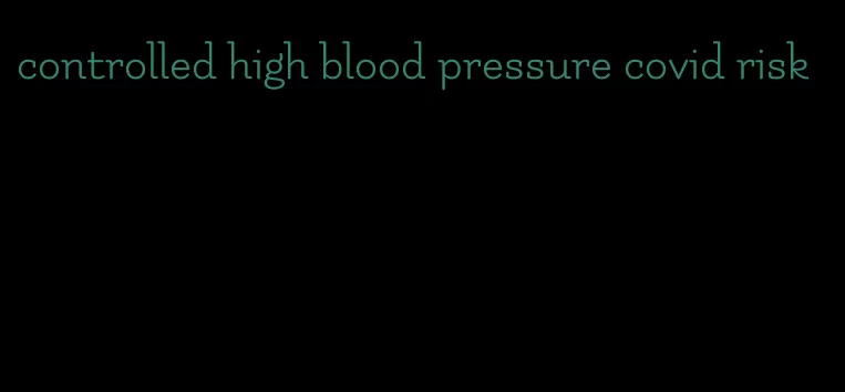 controlled high blood pressure covid risk