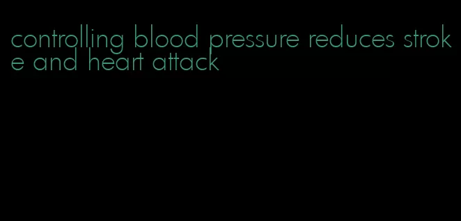 controlling blood pressure reduces stroke and heart attack