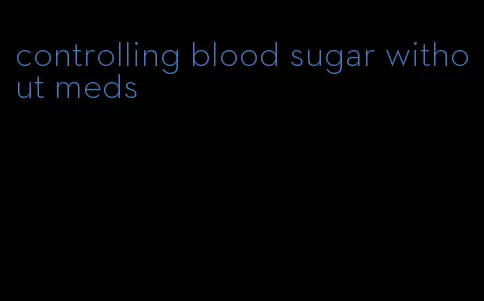 controlling blood sugar without meds