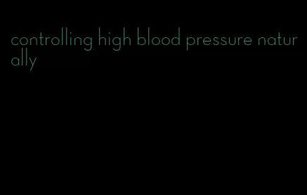 controlling high blood pressure naturally