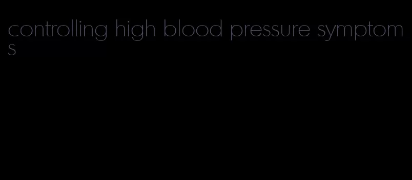 controlling high blood pressure symptoms