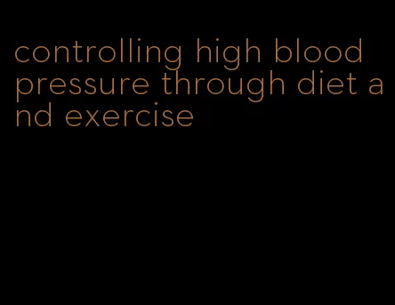 controlling high blood pressure through diet and exercise
