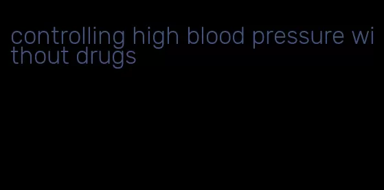 controlling high blood pressure without drugs