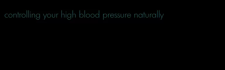 controlling your high blood pressure naturally
