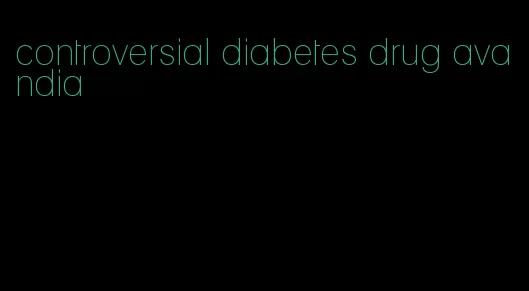 controversial diabetes drug avandia