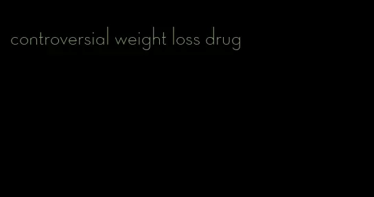 controversial weight loss drug