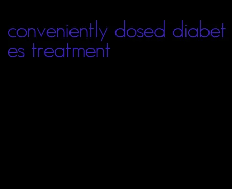 conveniently dosed diabetes treatment