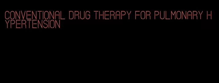 conventional drug therapy for pulmonary hypertension
