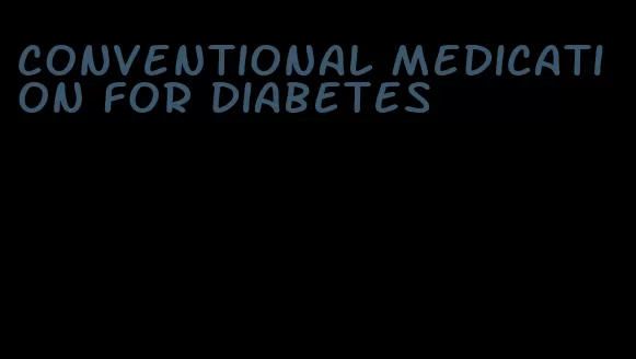 conventional medication for diabetes