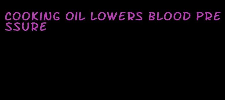 cooking oil lowers blood pressure