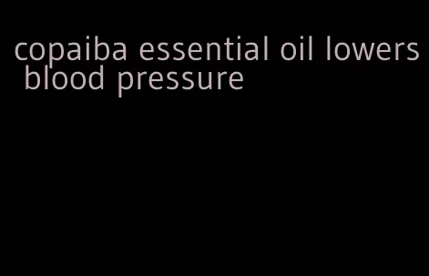 copaiba essential oil lowers blood pressure