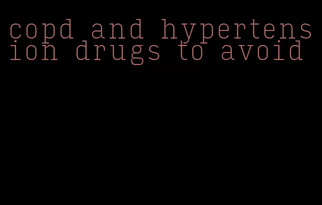 copd and hypertension drugs to avoid
