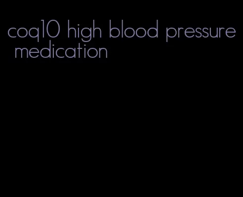 coq10 high blood pressure medication
