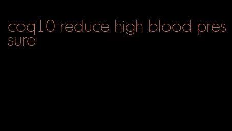coq10 reduce high blood pressure