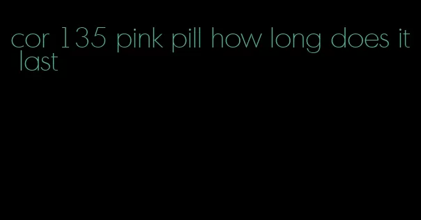 cor 135 pink pill how long does it last