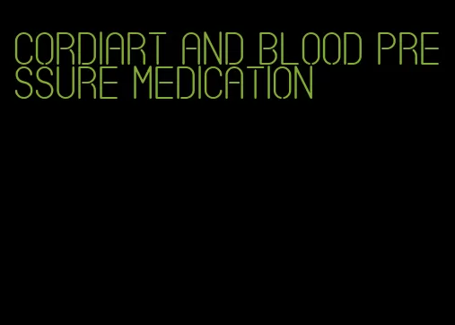 cordiart and blood pressure medication
