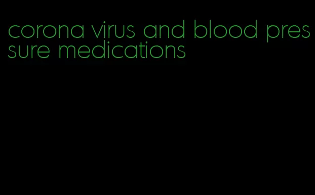 corona virus and blood pressure medications