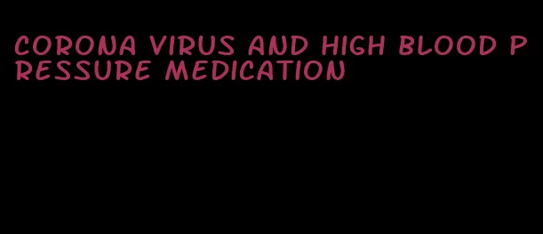 corona virus and high blood pressure medication