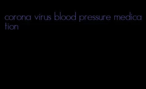 corona virus blood pressure medication