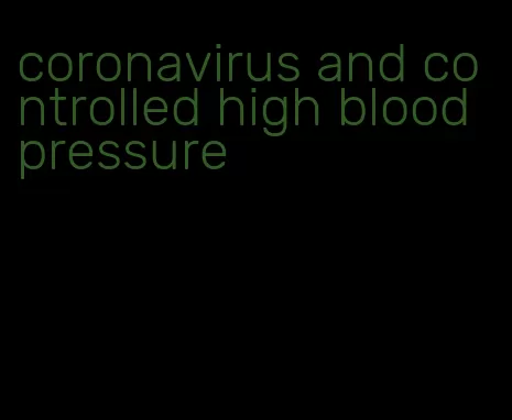 coronavirus and controlled high blood pressure