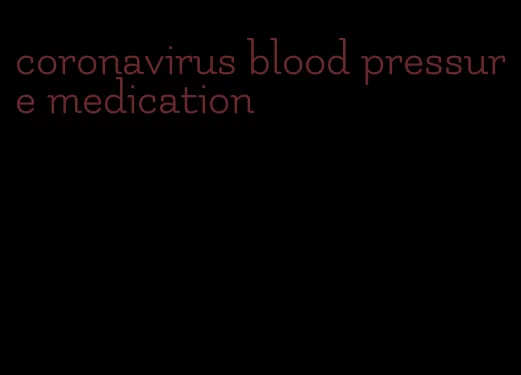 coronavirus blood pressure medication
