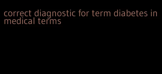 correct diagnostic for term diabetes in medical terms