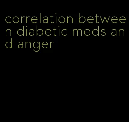 correlation between diabetic meds and anger
