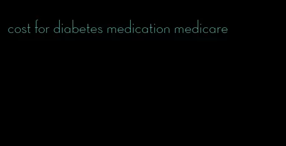 cost for diabetes medication medicare