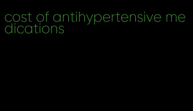 cost of antihypertensive medications