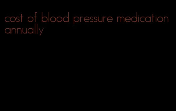 cost of blood pressure medication annually
