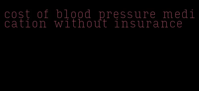 cost of blood pressure medication without insurance