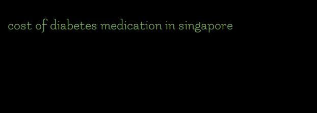 cost of diabetes medication in singapore