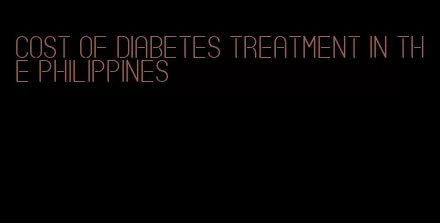 cost of diabetes treatment in the philippines