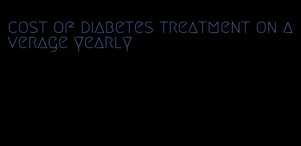 cost of diabetes treatment on average yearly