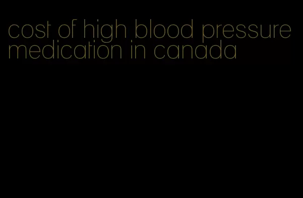 cost of high blood pressure medication in canada