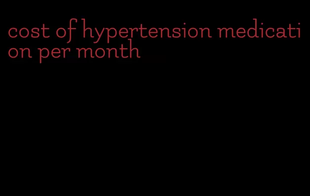 cost of hypertension medication per month