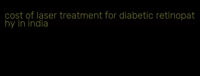 cost of laser treatment for diabetic retinopathy in india