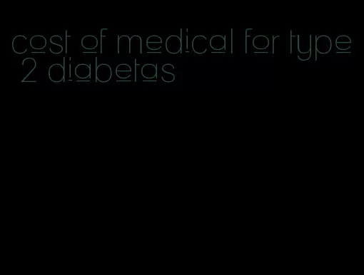 cost of medical for type 2 diabetas