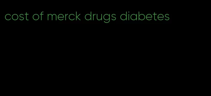 cost of merck drugs diabetes